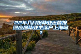 22年八月份毕业还能按照应届毕业生落户上海吗？