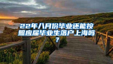 22年八月份毕业还能按照应届毕业生落户上海吗？