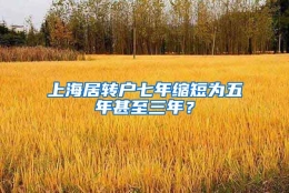 上海居转户七年缩短为五年甚至三年？