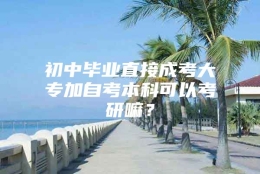 初中毕业直接成考大专加自考本科可以考研嘛？