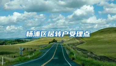 杨浦区居转户受理点