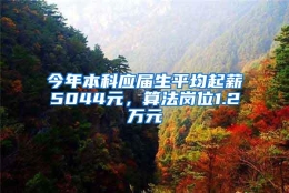 今年本科应届生平均起薪5044元，算法岗位1.2万元