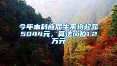 今年本科应届生平均起薪5044元，算法岗位1.2万元