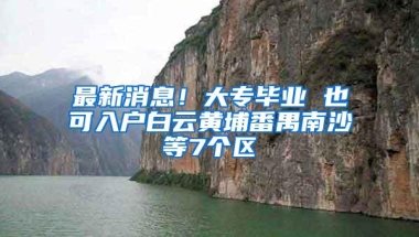 最新消息！大专毕业 也可入户白云黄埔番禺南沙等7个区