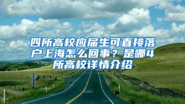 四所高校应届生可直接落户上海怎么回事？是哪4所高校详情介绍