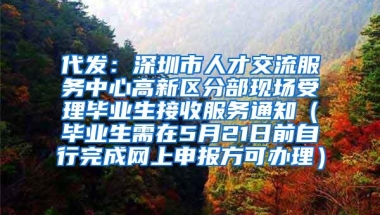 代发：深圳市人才交流服务中心高新区分部现场受理毕业生接收服务通知（毕业生需在5月21日前自行完成网上申报方可办理）