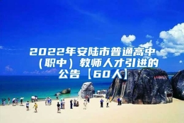 2022年安陆市普通高中（职中）教师人才引进的公告【60人】