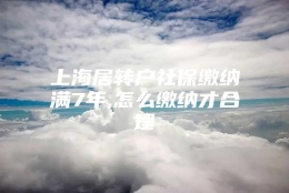 上海居转户社保缴纳满7年,怎么缴纳才合理