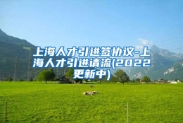 上海人才引进签协议-上海人才引进请流(2022更新中)