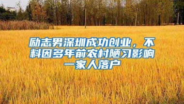 励志男深圳成功创业，不料因多年前农村陋习影响一家人落户