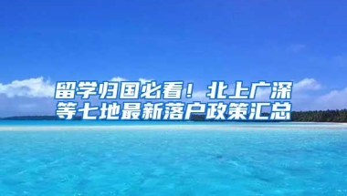 留学归国必看！北上广深等七地最新落户政策汇总