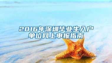 2016年深圳毕业生入户单位网上申报指南