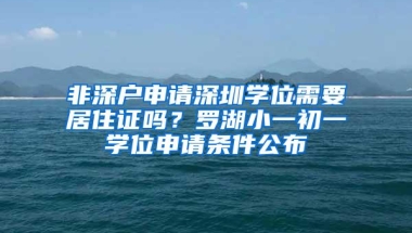 非深户申请深圳学位需要居住证吗？罗湖小一初一学位申请条件公布