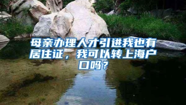 母亲办理人才引进我也有居住证，我可以转上海户口吗？