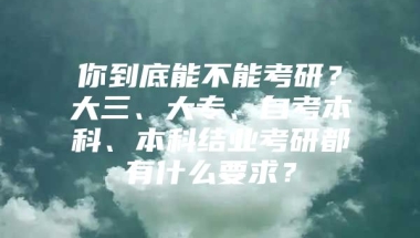 你到底能不能考研？大三、大专、自考本科、本科结业考研都有什么要求？