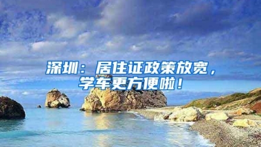 深圳：居住证政策放宽，学车更方便啦！