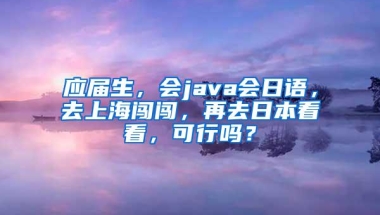 应届生，会java会日语，去上海闯闯，再去日本看看，可行吗？