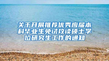 关于开展推荐优秀应届本科毕业生免试攻读硕士学位研究生工作的通知