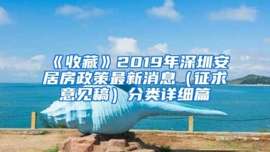 《收藏》2019年深圳安居房政策最新消息（征求意见稿）分类详细篇