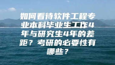 如何看待软件工程专业本科毕业生工作4年与研究生4年的差距？考研的必要性有哪些？