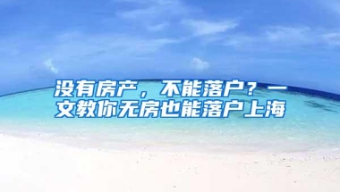 没有房产，不能落户？一文教你无房也能落户上海