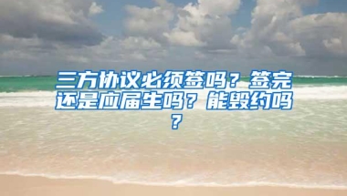 三方协议必须签吗？签完还是应届生吗？能毁约吗？