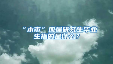 “本市”应届研究生毕业生指的是什么？