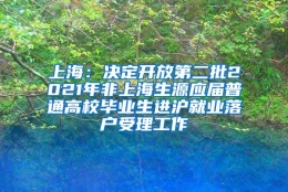 上海：决定开放第二批2021年非上海生源应届普通高校毕业生进沪就业落户受理工作