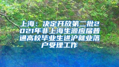 上海：决定开放第二批2021年非上海生源应届普通高校毕业生进沪就业落户受理工作