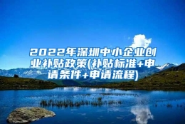 2022年深圳中小企业创业补贴政策(补贴标准+申请条件+申请流程)