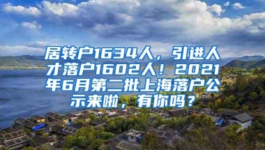 居转户1634人，引进人才落户1602人！2021年6月第二批上海落户公示来啦，有你吗？