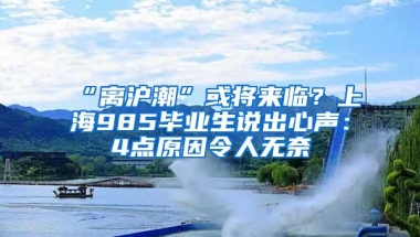 “离沪潮”或将来临？上海985毕业生说出心声：4点原因令人无奈