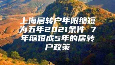 上海居转户年限缩短为五年2021条件 7年缩短成5年的居转户政策