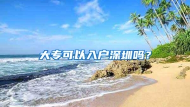 大专可以入户深圳吗？