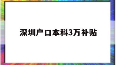 深圳户口本科3万补贴(本科生落户深圳可以拿到3万补贴吗)