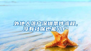 外地人落户深圳条件流程，没有社保也能入户