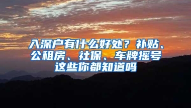 入深户有什么好处？补贴、公租房、社保、车牌摇号这些你都知道吗