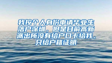 我按个人身份申请毕业生落户深圳，但是目前高新派出所没有给户口卡给我，只给户籍证明