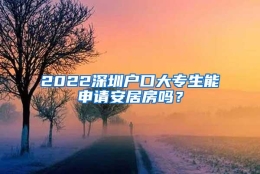 2022深圳户口大专生能申请安居房吗？