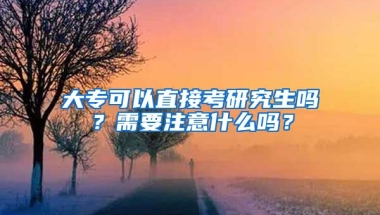 大专可以直接考研究生吗？需要注意什么吗？