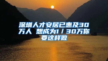 深圳人才安居已惠及30万人 想成为1／30万你要这样做