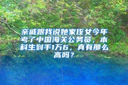 亲戚跟我说她家侄女今年考了中国海关公务员，本科生到手1万6，真有那么高吗？