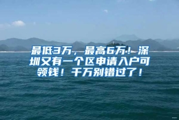 最低3万，最高6万！深圳又有一个区申请入户可领钱！千万别错过了！