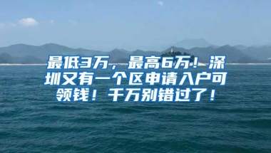 最低3万，最高6万！深圳又有一个区申请入户可领钱！千万别错过了！