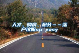 人才、购房、积分……落户沈阳so easy