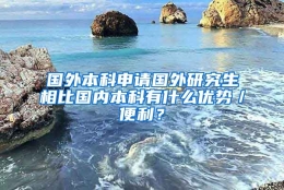 国外本科申请国外研究生相比国内本科有什么优势／便利？