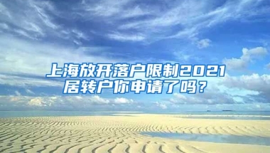 上海放开落户限制2021居转户你申请了吗？