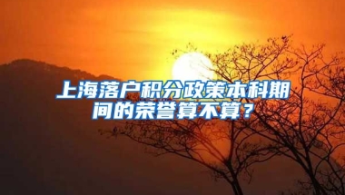 上海落户积分政策本科期间的荣誉算不算？