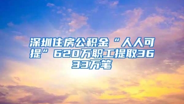 深圳住房公积金“人人可提”620万职工提取3633万笔