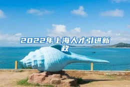 2022年上海人才引进新政